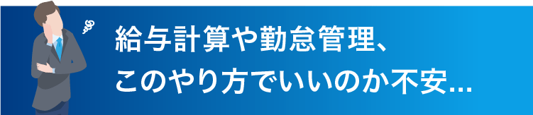 給与計算や勤怠管理、 このやり方でいいのか不安...