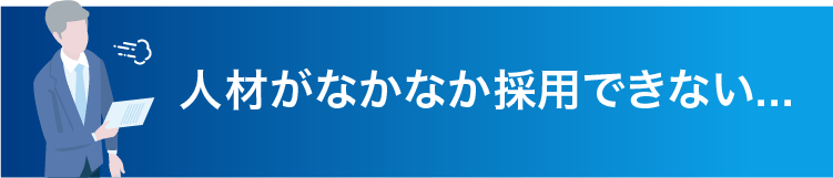 人材がなかなか採用できない...