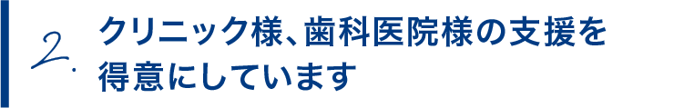 クリニック様、歯科医院様の支援を得意にしています