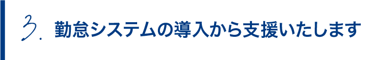 勤怠システムの導入から支援いたします